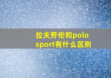 拉夫劳伦和polo sport有什么区别